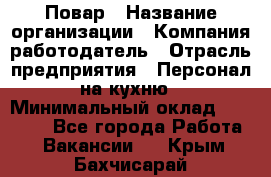 Повар › Название организации ­ Компания-работодатель › Отрасль предприятия ­ Персонал на кухню › Минимальный оклад ­ 12 000 - Все города Работа » Вакансии   . Крым,Бахчисарай